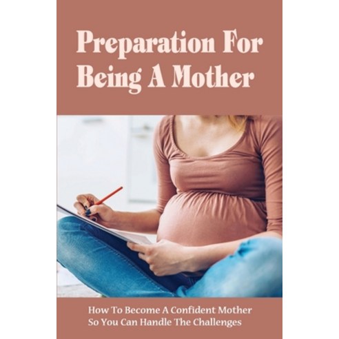 (영문도서) Preparation For Being A Mother: How To Become A Confident Mother So You Can Handle The Challe... Paperback, Independently Published, English, 9798513016663