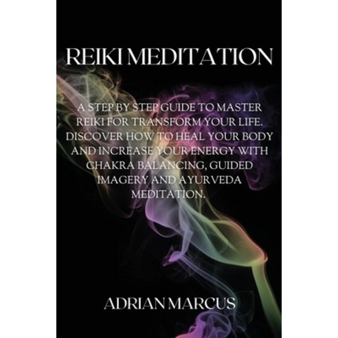 Reiki Meditation: A Step By Step Guide To Master Reiki For Transform Your Life. Discover How To Heal... Paperback, Adrian Marcus, English, 9781914492006