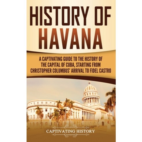 History of Havana: A Captivating Guide to the History of the Capital of Cuba Starting from Christop... Hardcover, Bravex Publications