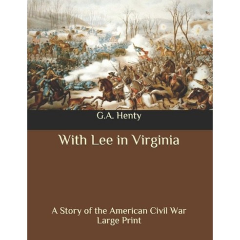 With Lee in Virginia: A Story of the American Civil War: Large Print Paperback, Independently Published
