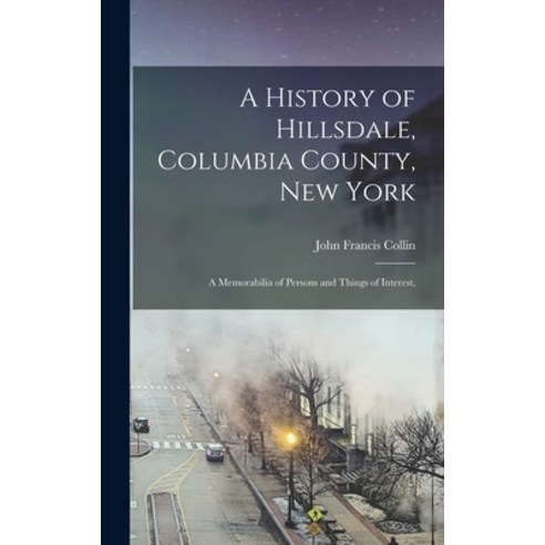 (영문도서) A History of Hillsdale Columbia County New York: A Memorabilia of Persons and Things of Int... Hardcover, Legare Street Press, English, 9781016057660