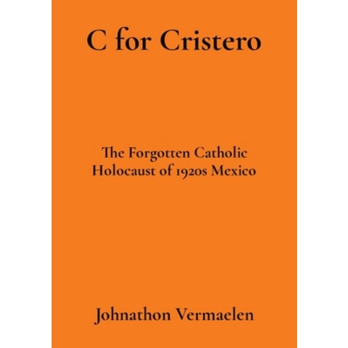 (영문도서) C for Cristero: The Forgotten Catholic Holocaust of 1920s Mexico Paperback, Johnathon Vermaelen, English, 9798869177940