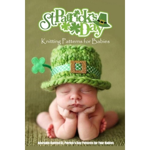 St. Patrick''s Day Knitting Patterns for Babies: Adorable Knitted St. Patrick''s Day Patterns for Your... Paperback, Independently Published, English, 9798711723486