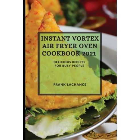 Instant Vortex Air Fryer Oven Cookbook 2021: Delicious Recipes for Busy People Paperback, Frank LaChance, English, 9781801986229