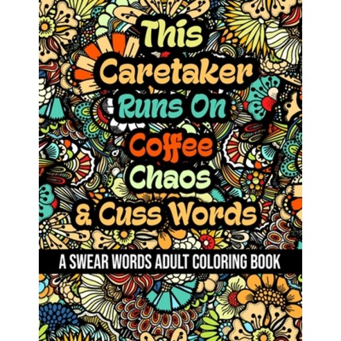 This Caretaker Runs On Coffee Chaos and Cuss Words: A Swear Word Adult Coloring Book For Stress Rel... Paperback, Independently Published, English, 9798578391910