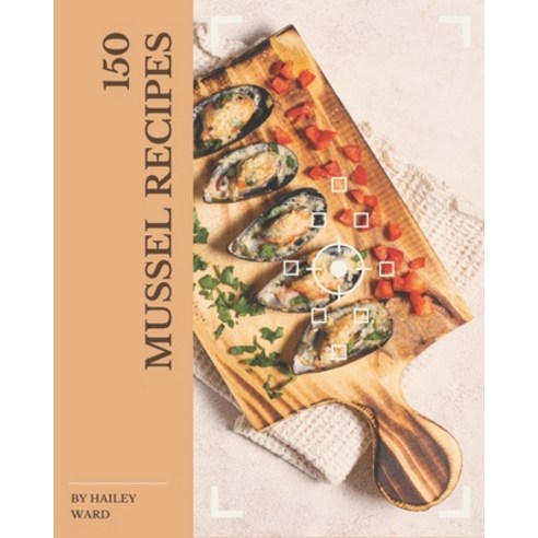 150 Mussel Recipes: The Best-ever of Mussel Cookbook Paperback, Independently Published