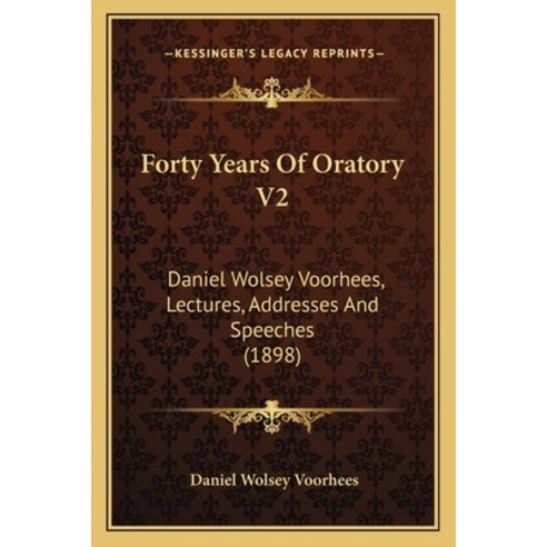 Forty Years Of Oratory V2: Daniel Wolsey Voorhees Lectures Addresses And Speeches (1898) Paperback, Kessinger Publishing