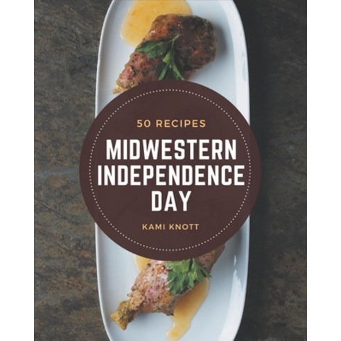 50 Midwestern Independence Day Recipes: Midwestern Independence Day Cookbook - The Magic to Create I... Paperback, Independently Published
