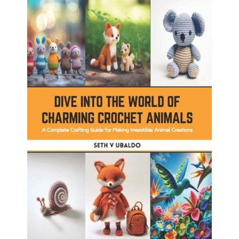 (영문도서) Dive into the World of Charming Crochet Animals: A Complete Crafting Guide for Making Irresis... Paperback, Independently Published, English, 9798875877476