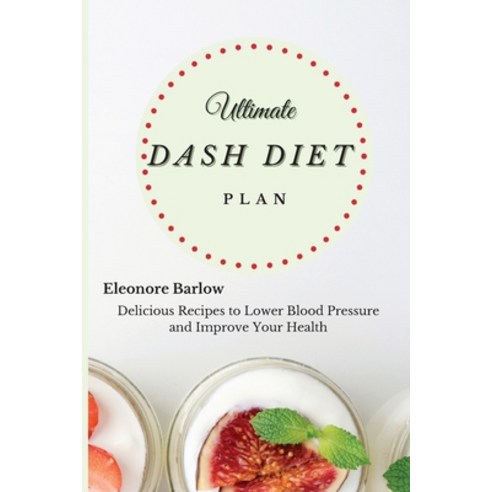 Ultimate Dash Diet Plan: Delicious Recipes to Lower Blood Pressure and Improve Your Health Paperback, Eleonore Barlow, English, 9781801905077