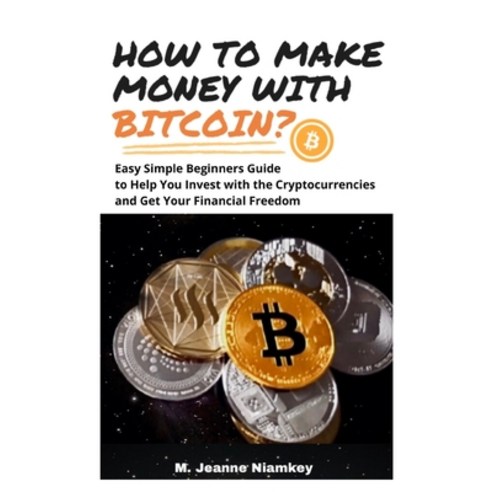 How to Make Money with Bitcoin?: Easy Simple Beginners Guide to Help You Invest with the Cryptocurre... Paperback, Independently Published, English, 9798727462720