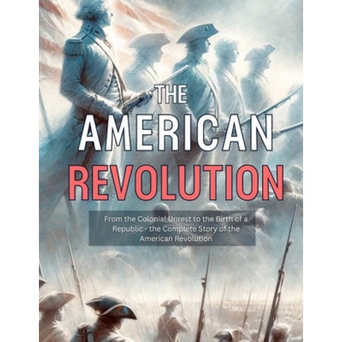 (영문도서) American Revolution: From the Colonial Unrest to the Birth of a Republic - the Complete Story... Paperback, Independently Published, English, 9798870955223