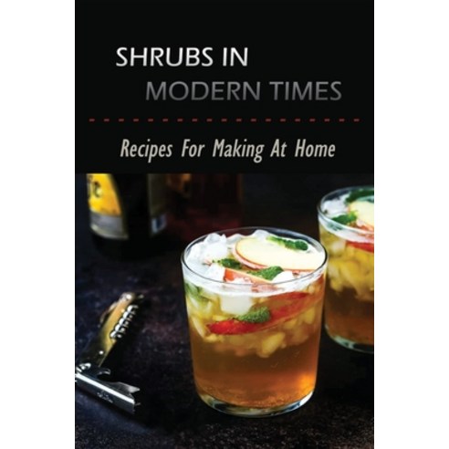 (영문도서) Shrubs In Modern Times: Recipes For Success Making At Home: Savory Shrub Recipe Paperback, Independently Published, English, 9798533167291