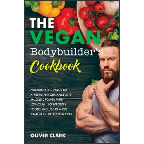 The Vegan Bodybuilder''s Cookbook: Nutrition Diet Plan for Athletic Performance and Muscle Growth wit... Paperback, Oliver Clark, English, 9781801857376