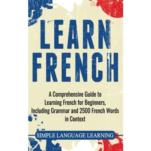 Learn French: A Comprehensive Guide to Learning French for Beginners Including Grammar and 2500 Fre... Hardcover, Bravex Publications, English, 9781647483807