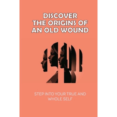 (영문도서) Discover The Origins Of An Old Wound: Step Into Your True And Whole Self: Understanding Of Pe... Paperback, Independently Published, English, 9798540121156