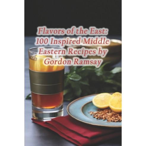 (영문도서) Flavors of the East: 100 Inspired Middle Eastern Recipes by Gordon Ramsay Paperback, Independently Published, English, 9798871811122