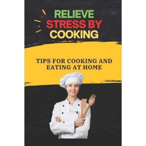 (영문도서) Relieve Stress By Cooking: Tips For Cooking And Eating At Home: The Complete Cooking For Ever... Paperback, Independently Published, English, 9798472758338