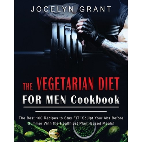 Vegetarian Diet for Men Cookbook: The Best 100 Recipes to Stay FIT! Sculpt Your Abs Before Summer wi... Paperback, Jocelyn Grant, English, 9781802739312