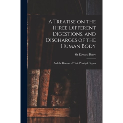 (영문도서) A Treatise on the Three Different Digestions and Discharges of the Human Body: and the Disea... Paperback, Legare Street Press, English, 9781014728012