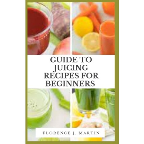 (영문도서) Guide to Juicing Recipes for Beginners Paperback, Independently Published, English, 9798542395258