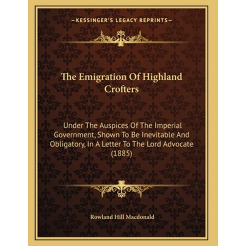The Emigration Of Highland Crofters: Under The Auspices Of The Imperial Government Shown To Be Inev... Paperback, Kessinger Publishing, English, 9781165646739