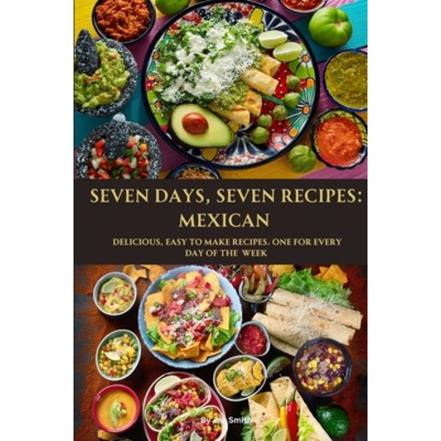 (영문도서) Seven Days Seven Recipes: Mexican: Delicious Easy to Make Recipes. One for Each Day of the ... Paperback, Independently Published, English, 9798395549853