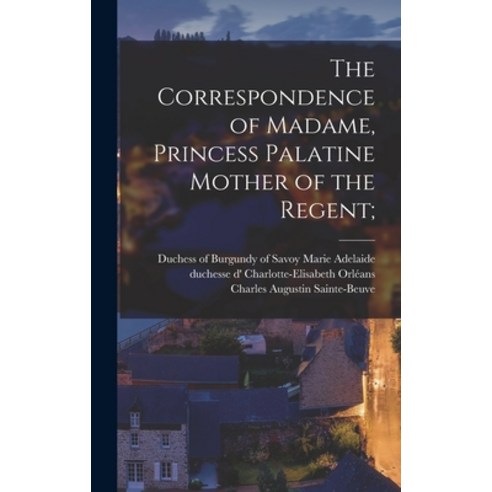 (영문도서) The Correspondence of Madame Princess Palatine Mother of the Regent; Hardcover, Legare Street Press, English, 9781017806656