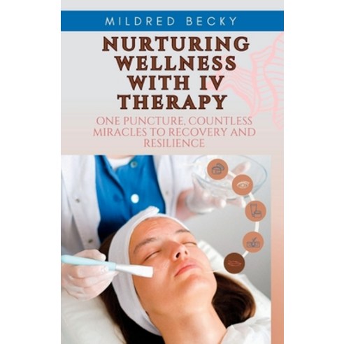 (영문도서) Nurturing Wellness with IV Therapy: One Puncture Countless Miracles to Recovery and Resilience Paperback, Independently Published, English, 9798858157199