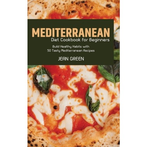 (영문도서) Mediterranean Diet Cookbook for Beginners: Build Healthy Habits with 50 Tasty Mediterranean R... Hardcover, Jean Green, English, 9781803257075