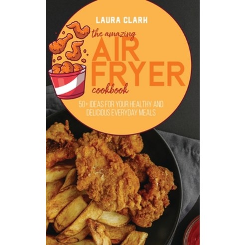 The Amazing Air Fryer Cookbook: 50+ Ideas For Your Healthy And Delicious Everyday Meals Hardcover, Ep Enterprise, English, 9781802141306