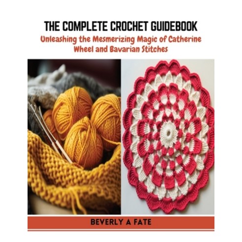 (영문도서) The Complete Crochet Guidebook: Unleashing the Mesmerizing Magic of Catherine Wheel and Bavar... Paperback, Independently Published, English, 9798872647430