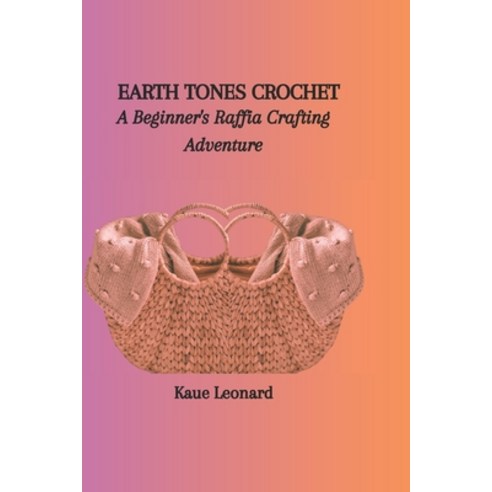 (영문도서) Earth Tones Crochet: A Beginner''s Raffia Crafting Adventure Paperback, Independently Published, English, 9798872550624