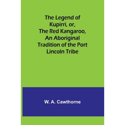 (영문도서) The Legend of Kupirri or The Red Kangaroo An Aboriginal Tradition of the Port Lincoln Tribe Paperback, Alpha Edition, English, 9789356716278