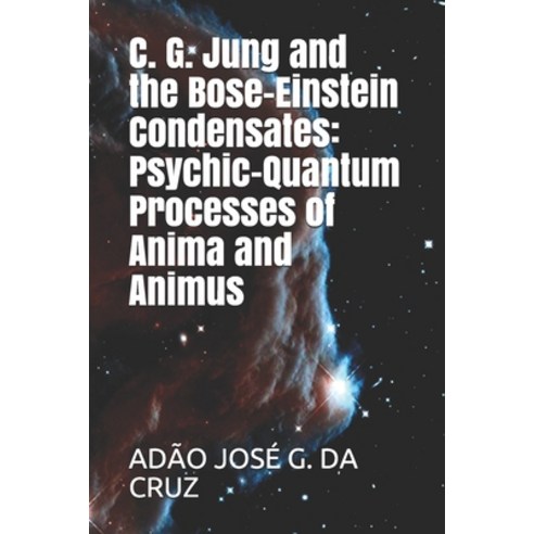 C. G. Jung and the Bose-Einstein Condensates: Psychic-Quantum Processes of Anima and Animus Paperback, Adao Jose Goncalves Da Cruz