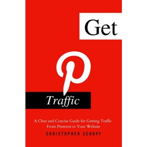 (영문도서) Get Pinterest Traffic: A Clear and Concise Guide for Getting Traffic From Pinterest to Your W... Paperback, Independently Published, English, 9798517966698