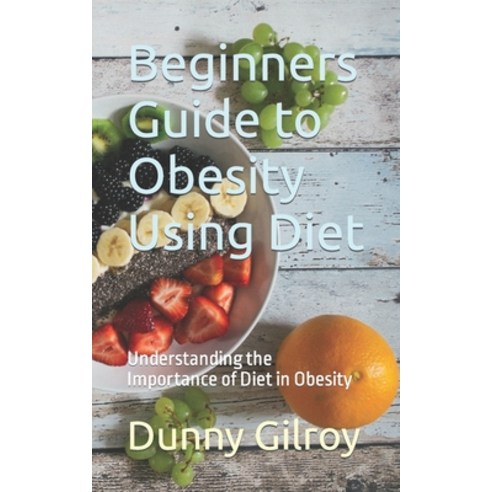 (영문도서) Beginners Guide to Obesity Using Diet: Understanding the Importance of Diet in Obesity Paperback, Independently Published, English, 9798861588676