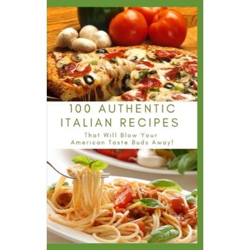 (영문도서) 100 Authentic Italian Recipes That Will Blow Your American Taste Buds Away! Paperback, Independently Published, English, 9798860523968