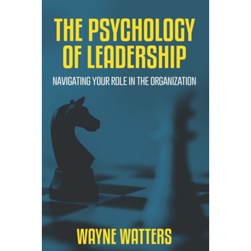 The Psychology of Leadership: Navigating Your Role in the Organization Paperback, Independently Published