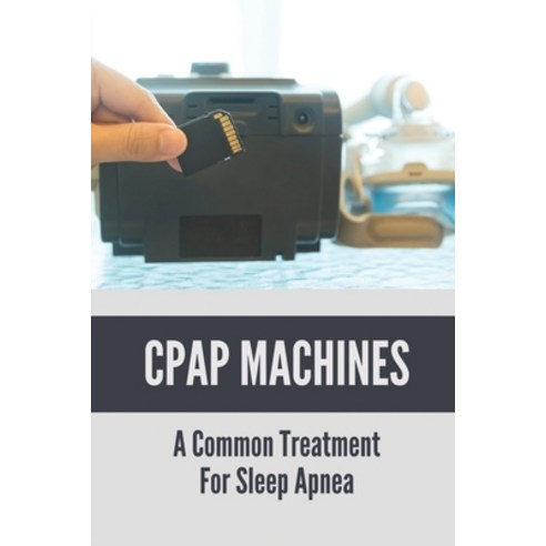 (영문도서) CPAP Machines: A Common Treatment For Sleep Apnea: Continuous Positive Airway Pressure Paperback, Independently Published, English, 9798529900192