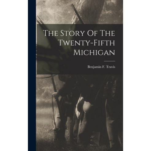 (영문도서) The Story Of The Twenty-fifth Michigan Hardcover, Legare Street Press, English, 9781015948457