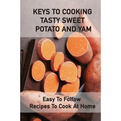 (영문도서) Keys To Cooking Tasty Sweet Potato And Yam: Easy To Follow Recipes To Cook At Home: Guide To ... Paperback, Independently Published, English, 9798537322641