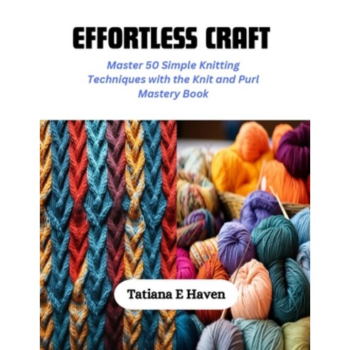 (영문도서) Effortless Craft: Master 50 Simple Knitting Techniques with the Knit and Purl Mastery Book Paperback, Independently Published, English, 9798872206491