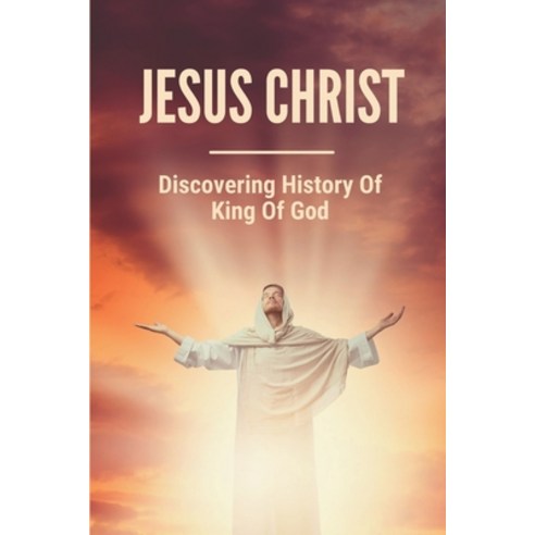 (영문도서) Jesus Christ: Discovering History Of King Of God: Things Of King Of God Paperback, Independently Published, English, 9798531140616