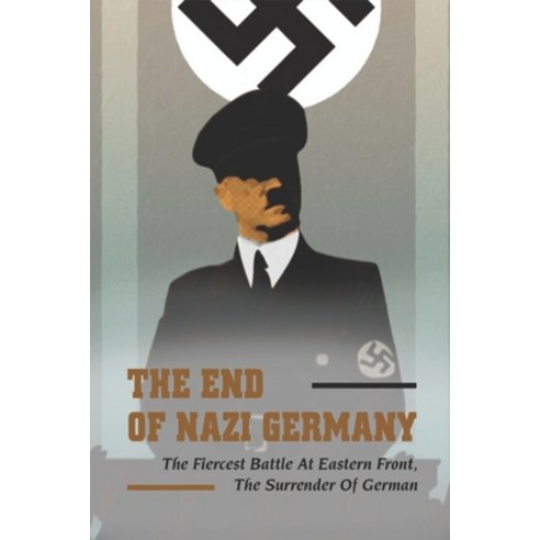 (영문도서) The End Of Nazi Germany: The Fiercest Battle At Eastern Front The Surrender Of German Paperback, Independently Published, English, 9798779730518