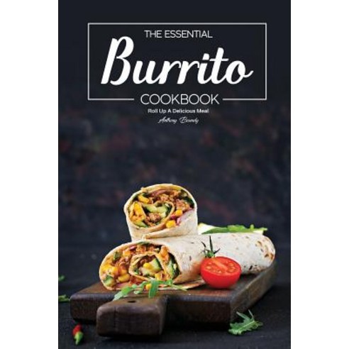 The Essential Burrito Cookbook: Roll Up A Delicious Meal Paperback, Independently Published, English, 9781797849553