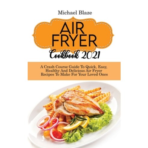 (영문도서) Air Fryer Cookbook 2021: Crash Course Guide To Quick Easy Healthy And Delicious Air Fryer R... Hardcover, Michael Blaze, English, 9781088288283