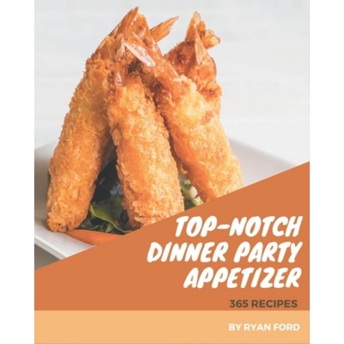 365 Top-Notch Dinner Party Appetizer Recipes: Cook it Yourself with Dinner Party Appetizer Cookbook! Paperback, Independently Published
