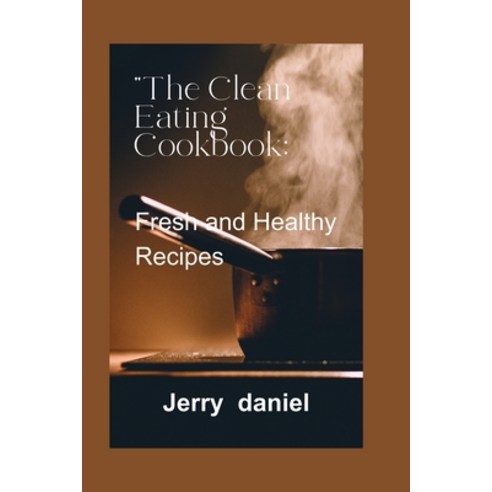 (영문도서) The Clean Eating Cookbook: : Fresh and Healthy Recipes Paperback, Independently Published, English, 9798874010645