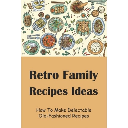 (영문도서) Retro Family Recipes Ideas: How To Make Delectable Old-Fashioned Recipes: Easy Retro Family R... Paperback, Independently Published, English, 9798534090536